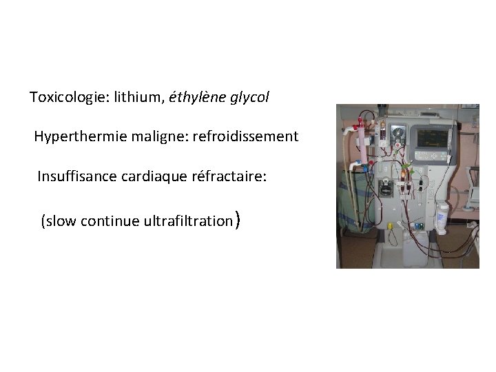 Toxicologie: lithium, éthylène glycol Hyperthermie maligne: refroidissement Insuffisance cardiaque réfractaire: (slow continue ultrafiltration) 