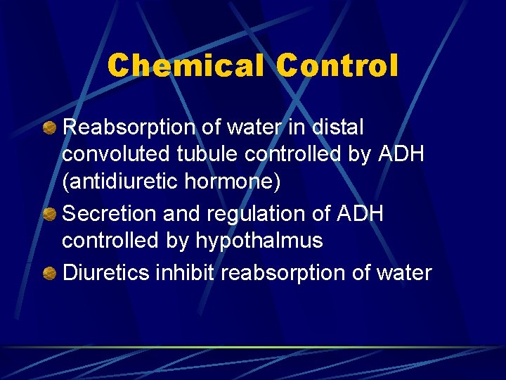 Chemical Control Reabsorption of water in distal convoluted tubule controlled by ADH (antidiuretic hormone)