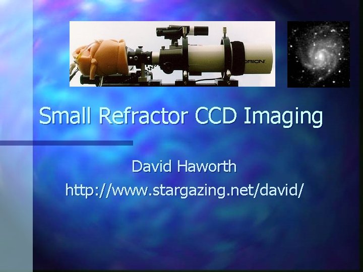 Small Refractor CCD Imaging David Haworth http: //www. stargazing. net/david/ 
