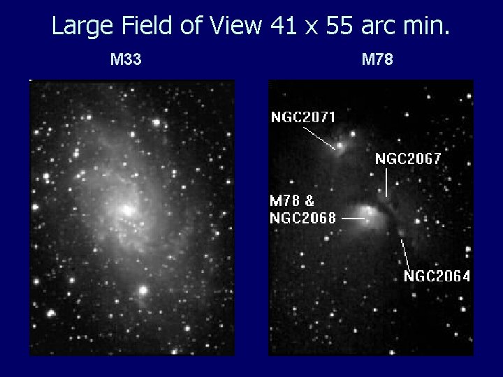 Large Field of View 41 x 55 arc min. M 33 M 78 