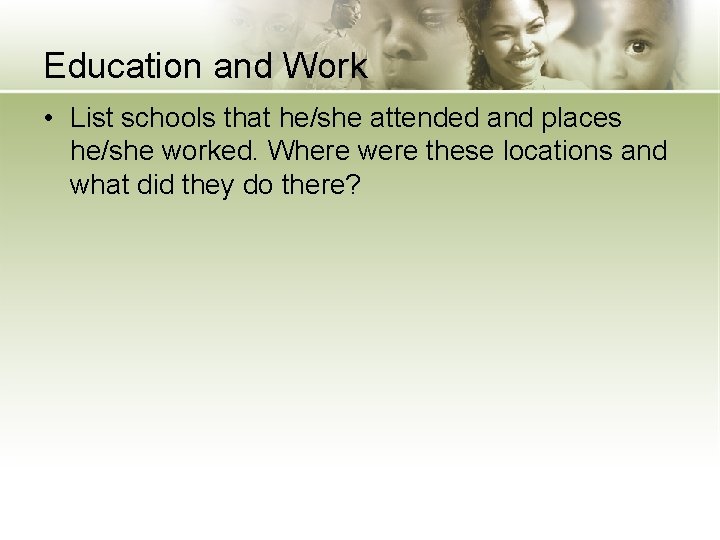 Education and Work • List schools that he/she attended and places he/she worked. Where