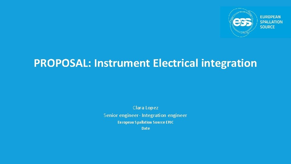 PROPOSAL: Instrument Electrical integration Clara Lopez Senior engineer- Integration engineer European Spallation Source ERIC