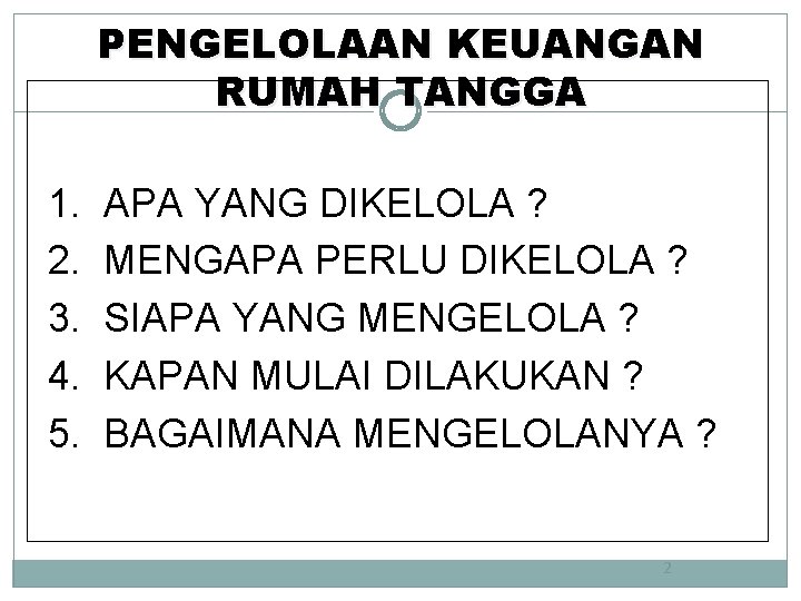 PENGELOLAAN KEUANGAN RUMAH TANGGA 1. 2. 3. 4. 5. APA YANG DIKELOLA ? MENGAPA