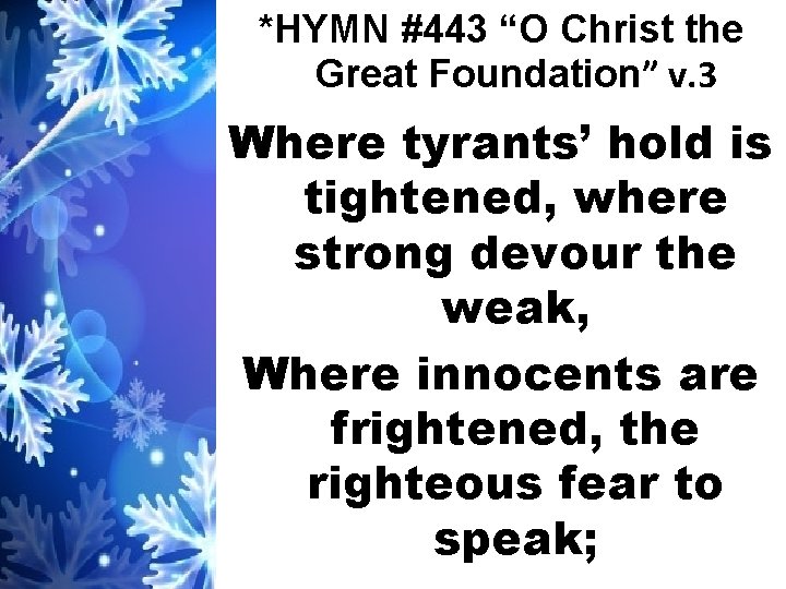 *HYMN #443 “O Christ the Great Foundation” v. 3 Where tyrants’ hold is tightened,