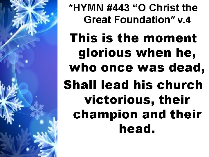 *HYMN #443 “O Christ the Great Foundation” v. 4 This is the moment glorious