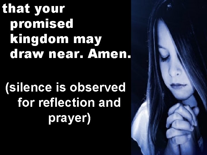 that your promised kingdom may draw near. Amen. (silence is observed for reflection and