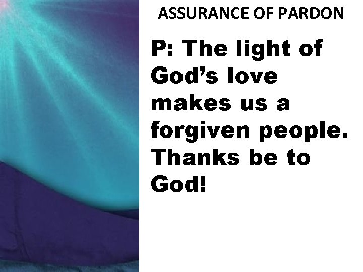 ASSURANCE OF PARDON P: The light of God’s love makes us a forgiven people.