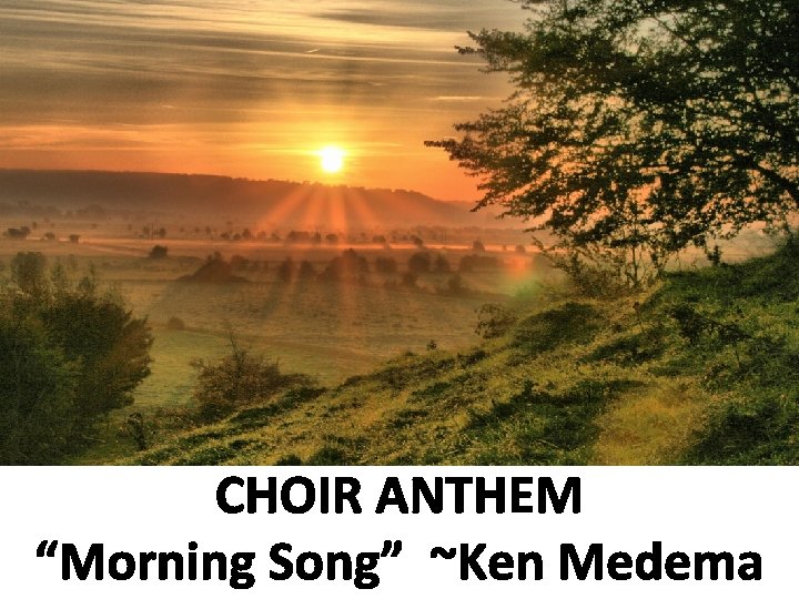CHOIR ANTHEM “Morning Song” ~Ken Medema 