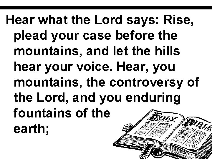 Hear what the Lord says: Rise, plead your case before the mountains, and let