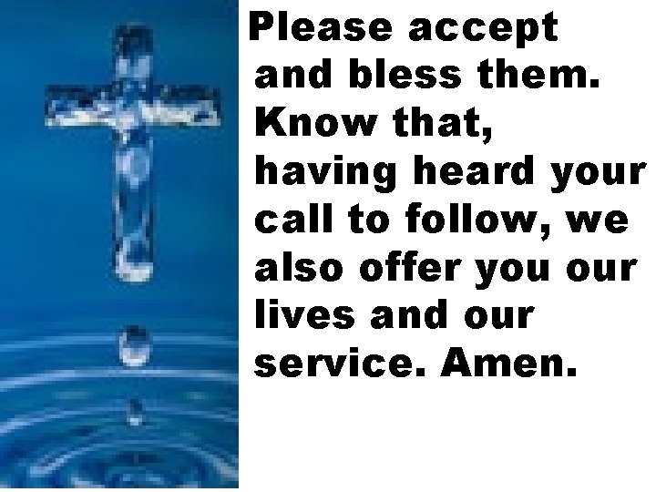 Please accept and bless them. Know that, having heard your call to follow, we