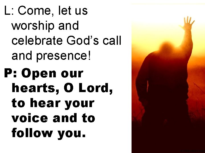 L: Come, let us worship and celebrate God’s call and presence! P: Open our