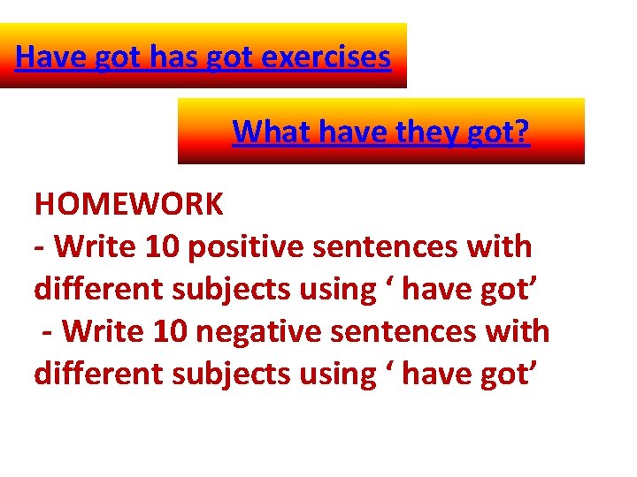 Have got has got exercises What have they got? HOMEWORK - Write 10 positive