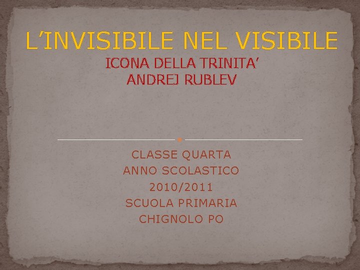 L’INVISIBILE NEL VISIBILE ICONA DELLA TRINITA’ ANDREJ RUBLEV CLASSE QUARTA ANNO SCOLASTICO 2010/2011 SCUOLA