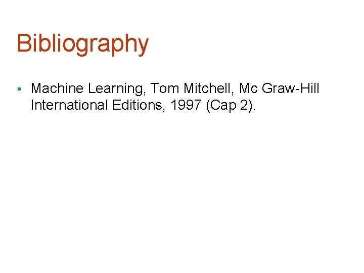 Bibliography § Machine Learning, Tom Mitchell, Mc Graw-Hill International Editions, 1997 (Cap 2). 