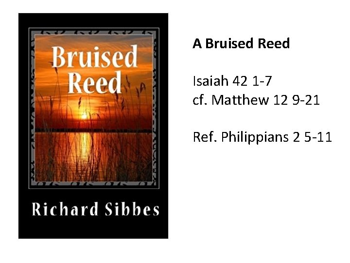 A Bruised Reed Isaiah 42 1 -7 cf. Matthew 12 9 -21 Ref. Philippians