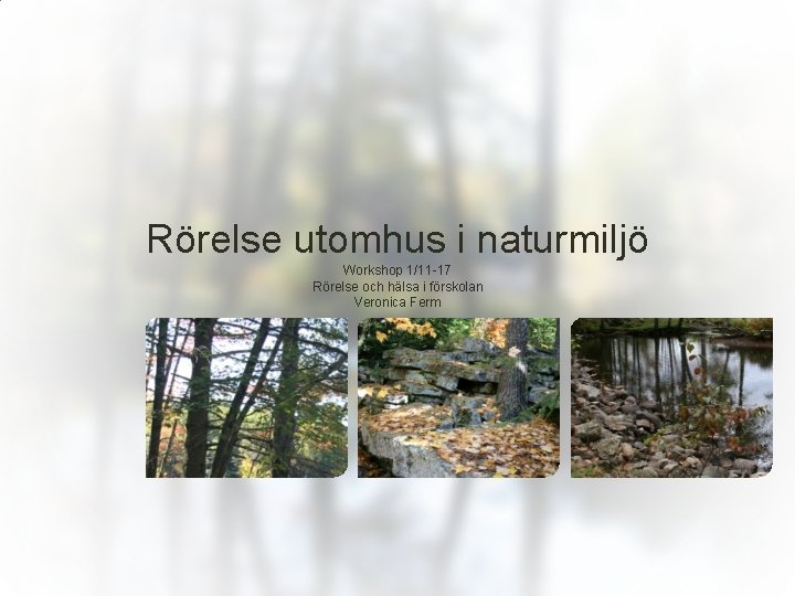 Rörelse utomhus i naturmiljö Workshop 1/11 -17 Rörelse och hälsa i förskolan Veronica Ferm