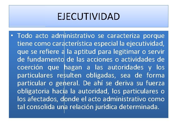 EJECUTIVIDAD • Todo acto administrativo se caracteriza porque tiene como característica especial la ejecutividad,