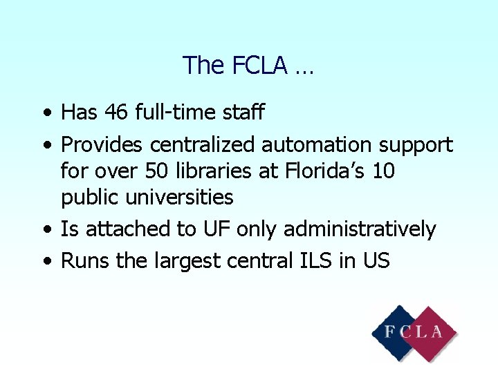 The FCLA … • Has 46 full-time staff • Provides centralized automation support for