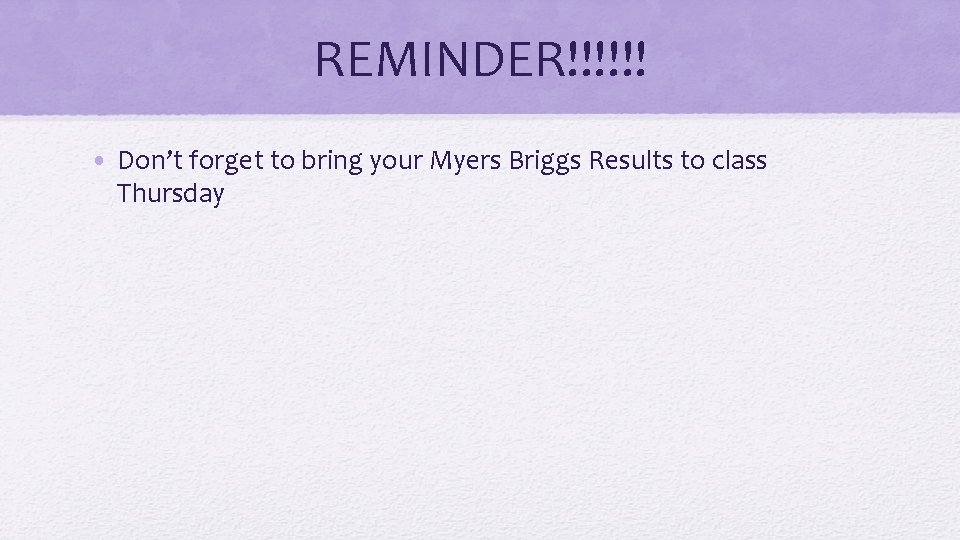 REMINDER!!!!!! • Don’t forget to bring your Myers Briggs Results to class Thursday 