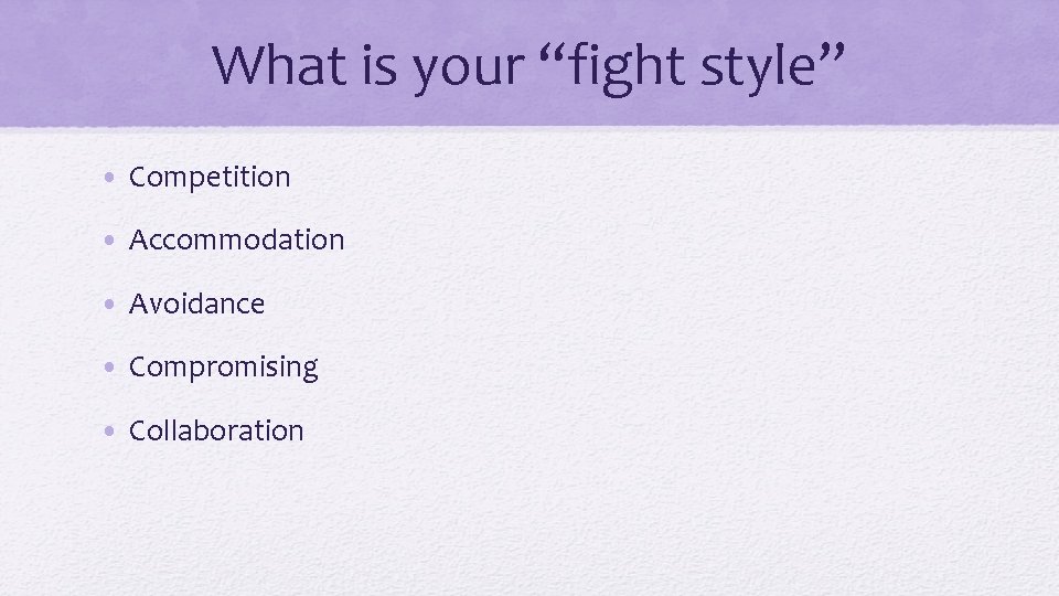 What is your “fight style” • Competition • Accommodation • Avoidance • Compromising •