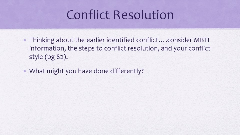 Conflict Resolution • Thinking about the earlier identified conflict…. consider MBTI information, the steps