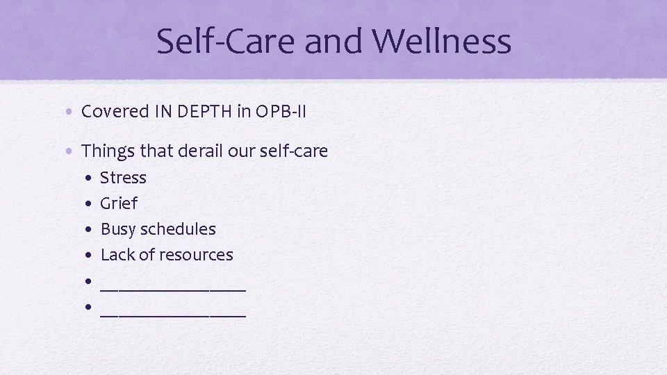 Self-Care and Wellness • Covered IN DEPTH in OPB-II • Things that derail our