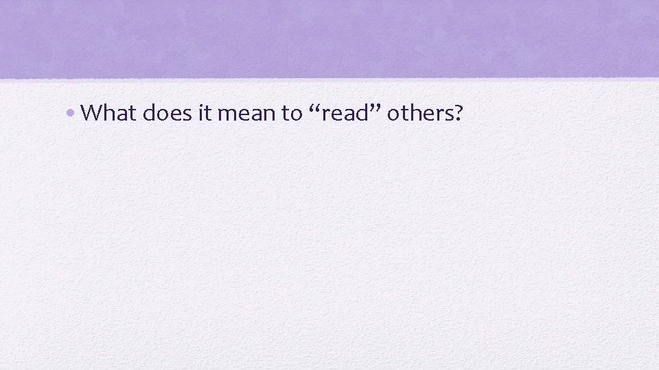  • What does it mean to “read” others? 