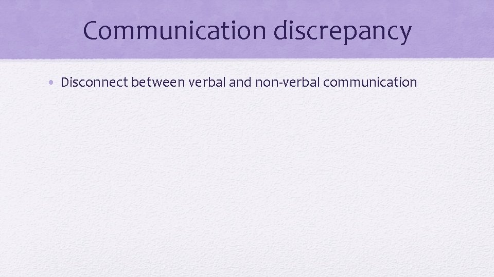 Communication discrepancy • Disconnect between verbal and non-verbal communication 