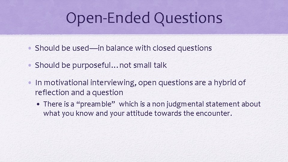 Open-Ended Questions • Should be used—in balance with closed questions • Should be purposeful…not