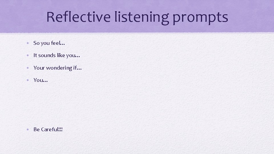 Reflective listening prompts • So you feel… • It sounds like you… • Your