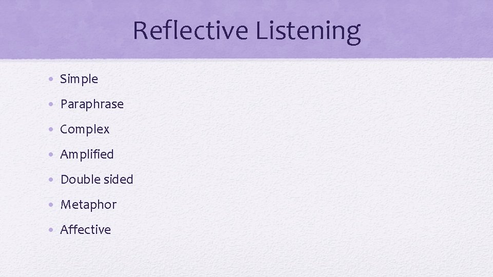 Reflective Listening • Simple • Paraphrase • Complex • Amplified • Double sided •