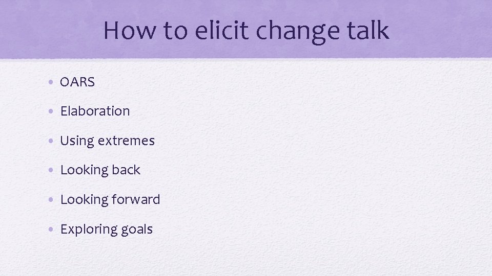 How to elicit change talk • OARS • Elaboration • Using extremes • Looking