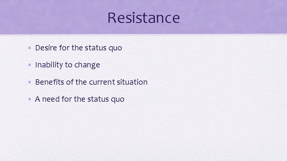Resistance • Desire for the status quo • Inability to change • Benefits of