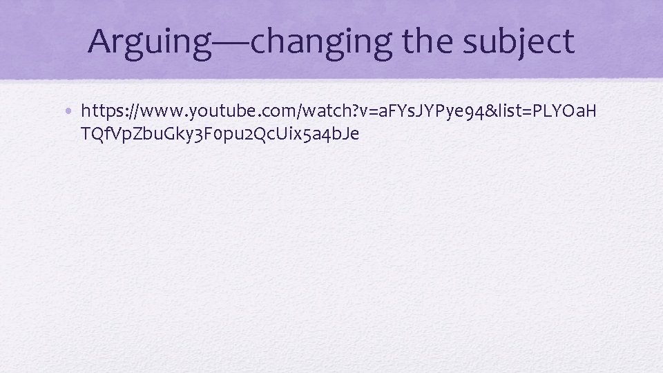 Arguing—changing the subject • https: //www. youtube. com/watch? v=a. FYs. JYPye 94&list=PLYOa. H TQf.