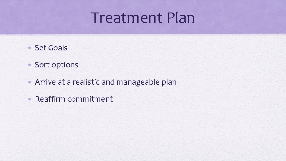 Treatment Plan • Set Goals • Sort options • Arrive at a realistic and