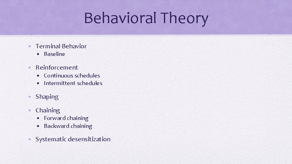 Behavioral Theory • Terminal Behavior • Baseline • Reinforcement • Continuous schedules • Intermittent