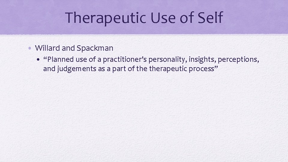 Therapeutic Use of Self • Willard and Spackman • “Planned use of a practitioner’s