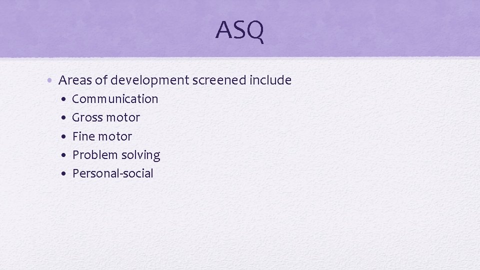 ASQ • Areas of development screened include • • • Communication Gross motor Fine