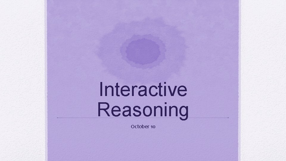Interactive Reasoning October 10 