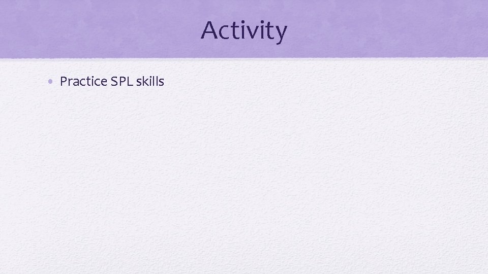 Activity • Practice SPL skills 