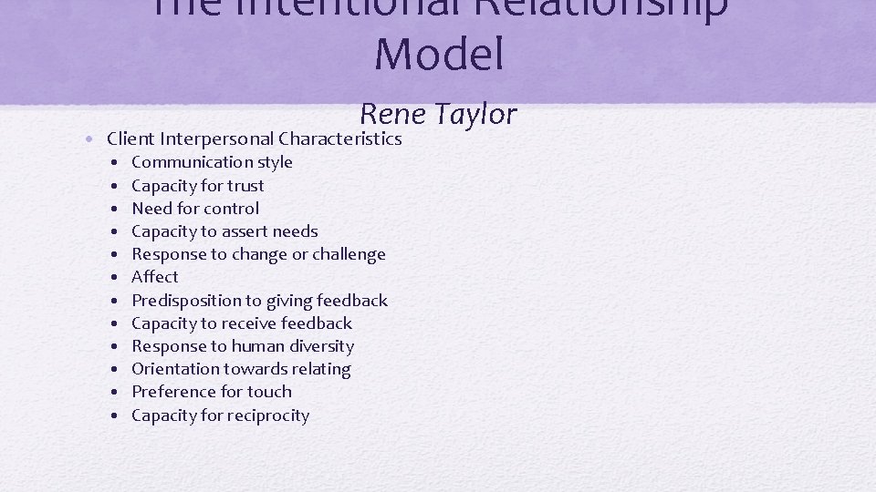 The Intentional Relationship Model Rene Taylor • Client Interpersonal Characteristics • • • Communication