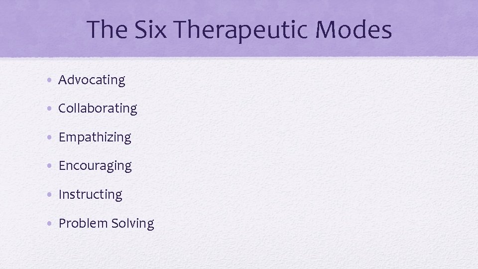 The Six Therapeutic Modes • Advocating • Collaborating • Empathizing • Encouraging • Instructing