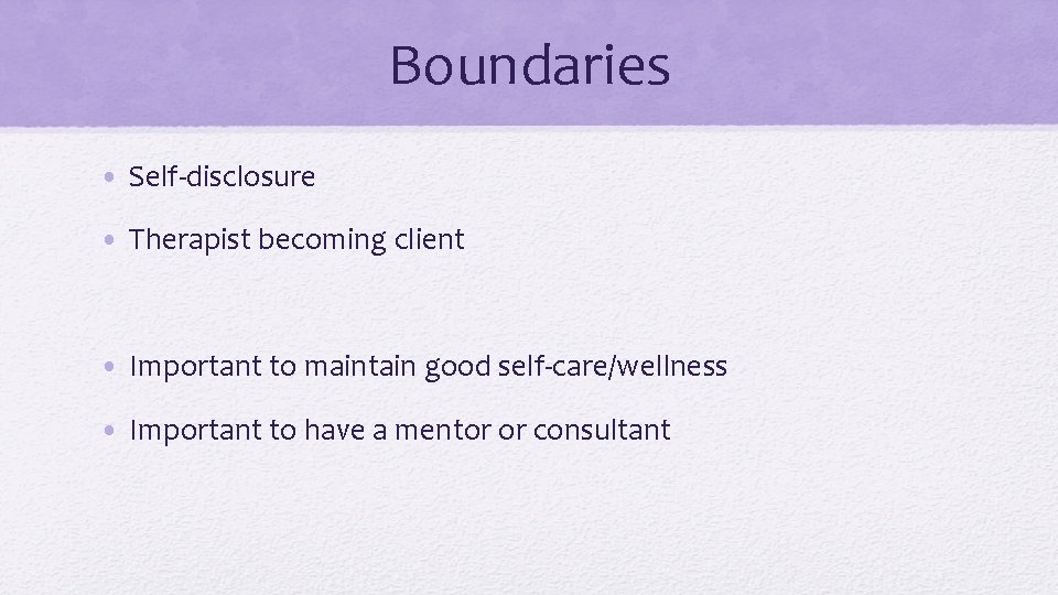 Boundaries • Self-disclosure • Therapist becoming client • Important to maintain good self-care/wellness •