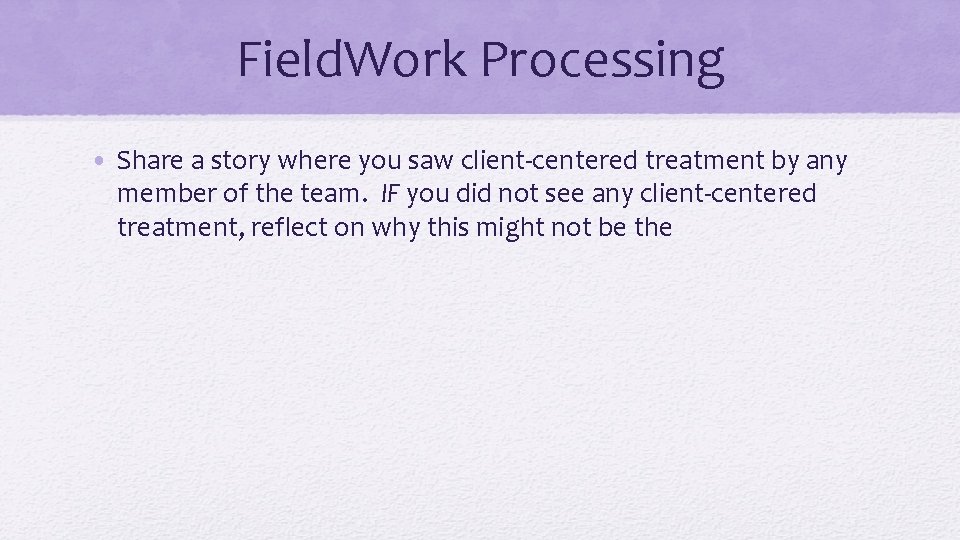 Field. Work Processing • Share a story where you saw client-centered treatment by any