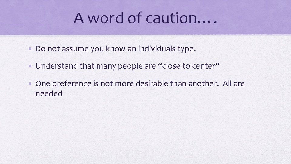 A word of caution…. • Do not assume you know an individuals type. •