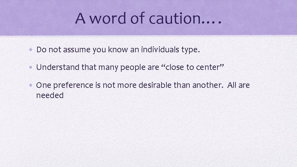 A word of caution…. • Do not assume you know an individuals type. •