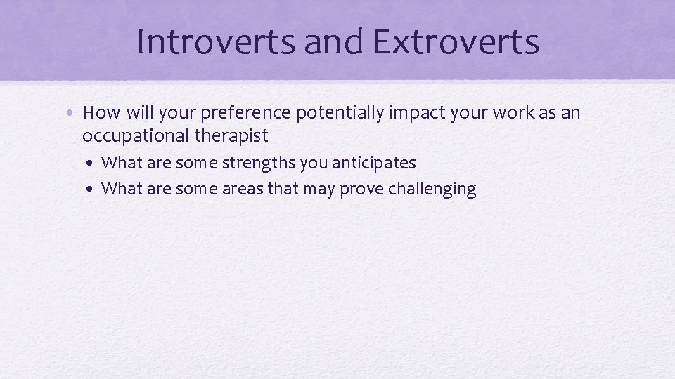 Introverts and Extroverts • How will your preference potentially impact your work as an