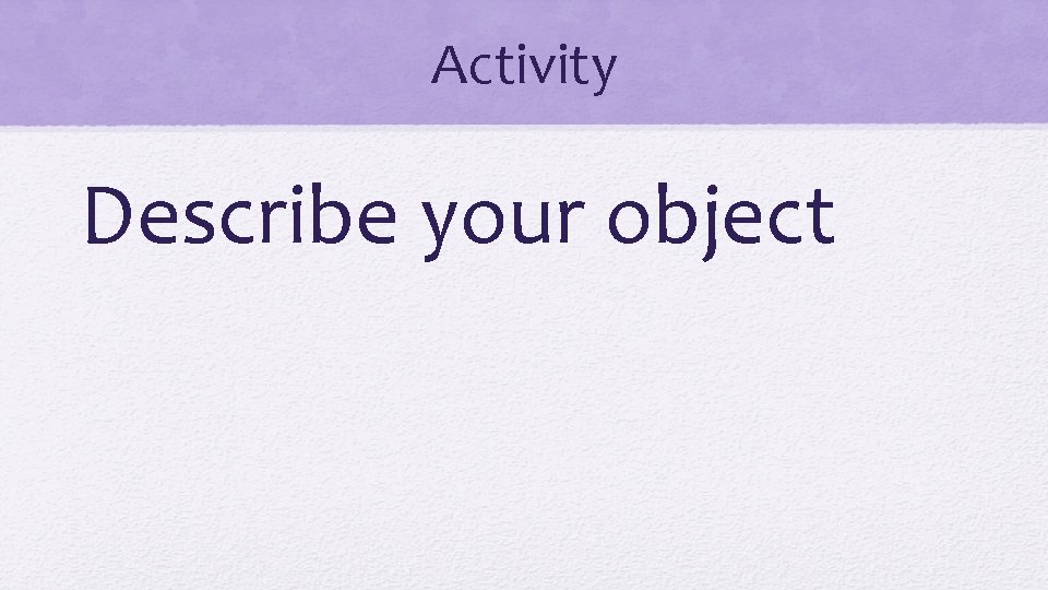 Activity Describe your object 