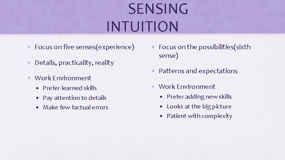 SENSING INTUITION • Focus on five senses(experience) • Details, practicality, reality • Work Environment