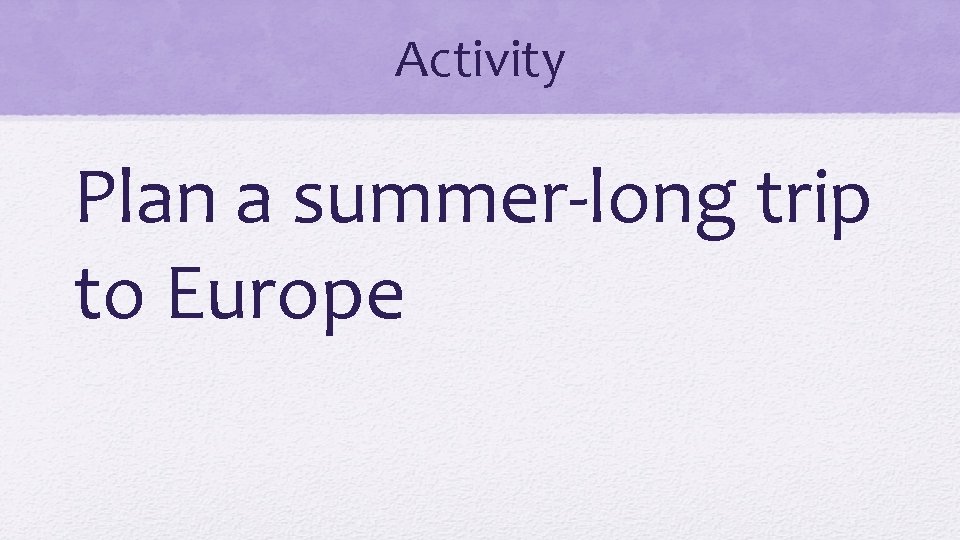 Activity Plan a summer-long trip to Europe 